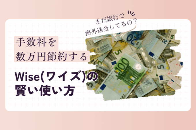まだ銀行で送金してるの？手数料を数万円節約する「Wise」の賢い使い方【海外送金】
