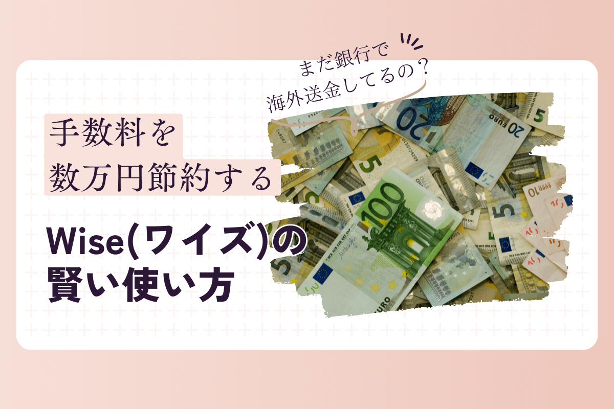 まだ銀行で送金してるの？手数料を数万円節約する「Wise」の賢い使い方【海外送金】