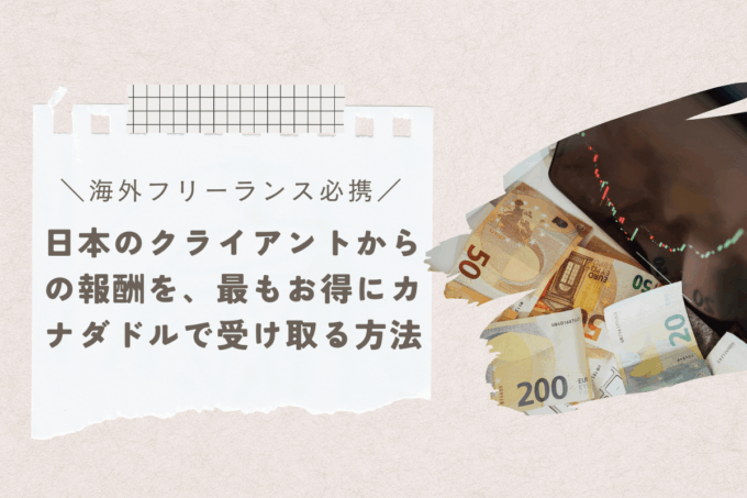 海外フリーランス必携！日本のクライアントからの報酬を、最もお得にカナダドルで受け取る方法【Wise一択です】