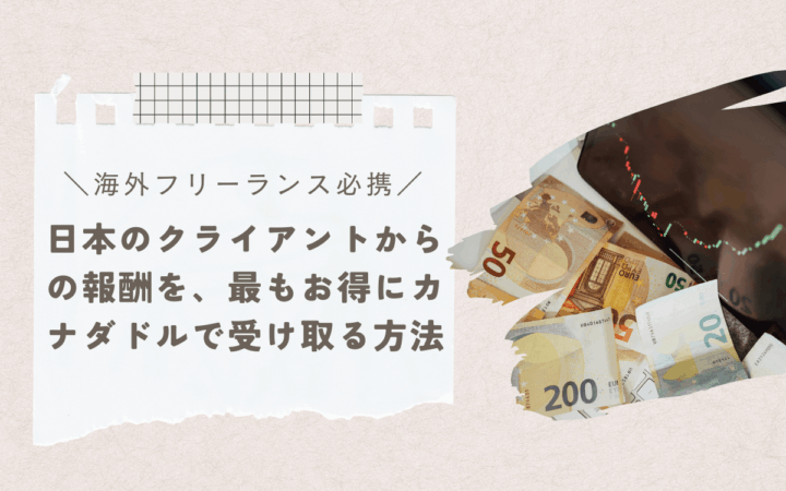 海外フリーランス必携！日本のクライアントからの報酬を、最もお得にカナダドルで受け取る方法【Wise一択です】